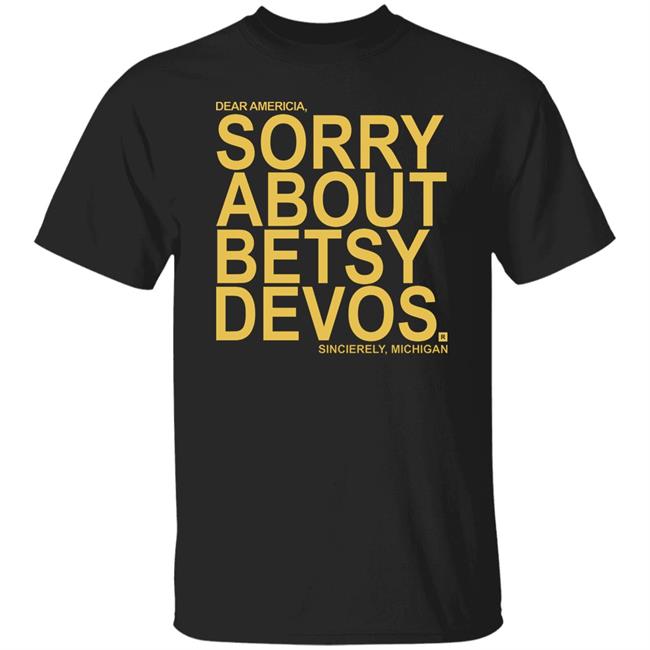 Betsy Devos T Shirt Dear America Sorry About Betsy Devos Sincerely Michigan Shirt Hoodie Sweatshirt