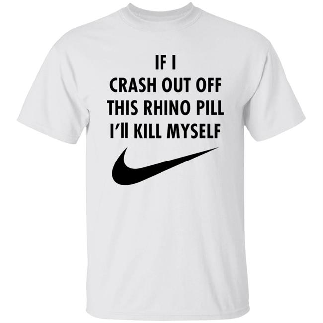 If I Crash Out Off This Rhino Pill I'll Kill Myself Shirt Brailledfotw