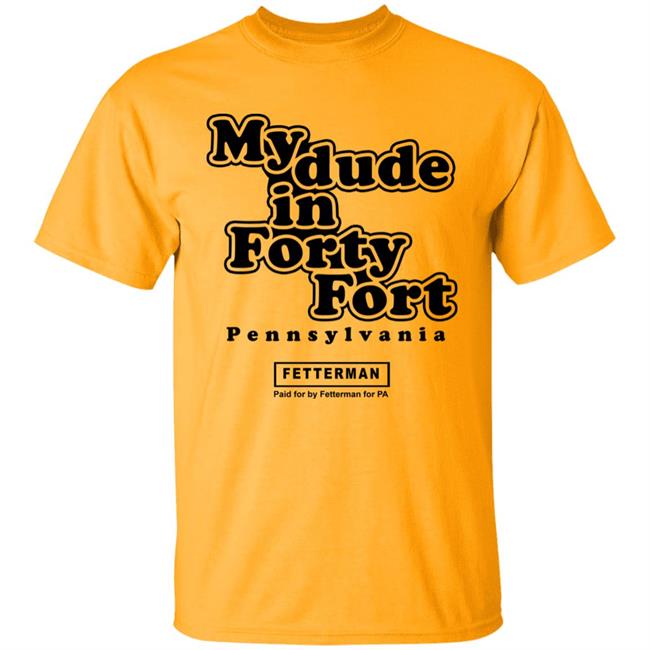 My Dude In Forty Fort T Shirt John Fetterman My Dude In Forty Fort T Shirt My Dude In Forty Fort T Shirt John Fetterman My Dude In Forty Fort T Shirt