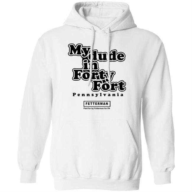 My Dude In Forty Fort T Shirt John Fetterman My Dude In Forty Fort T Shirt My Dude In Forty Fort T Shirt John Fetterman My Dude In Forty Fort T Shirt
