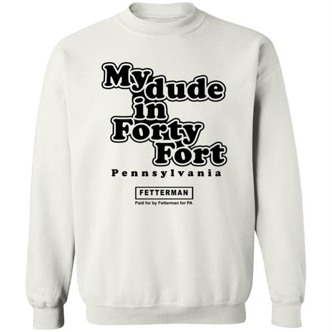 My Dude In Forty Fort T Shirt John Fetterman My Dude In Forty Fort T Shirt My Dude In Forty Fort T Shirt John Fetterman My Dude In Forty Fort T Shirt