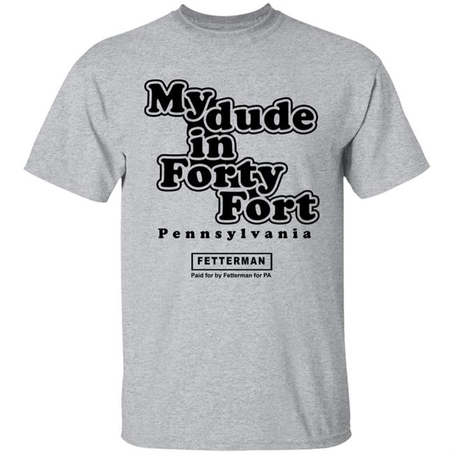 My Dude In Forty Fort T Shirt John Fetterman My Dude In Forty Fort T Shirt My Dude In Forty Fort T Shirt John Fetterman My Dude In Forty Fort T Shirt
