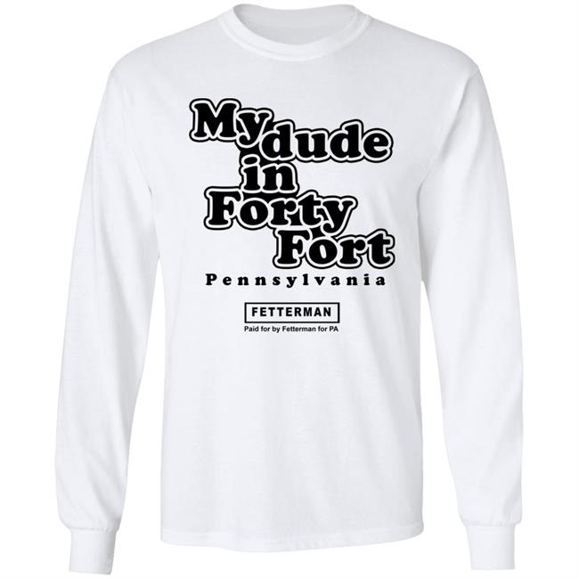 My Dude In Forty Fort T Shirt John Fetterman My Dude In Forty Fort T Shirt My Dude In Forty Fort T Shirt John Fetterman My Dude In Forty Fort T Shirt