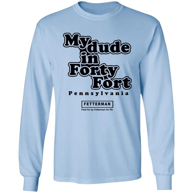 My Dude In Forty Fort T Shirt John Fetterman My Dude In Forty Fort T Shirt My Dude In Forty Fort T Shirt John Fetterman My Dude In Forty Fort T Shirt