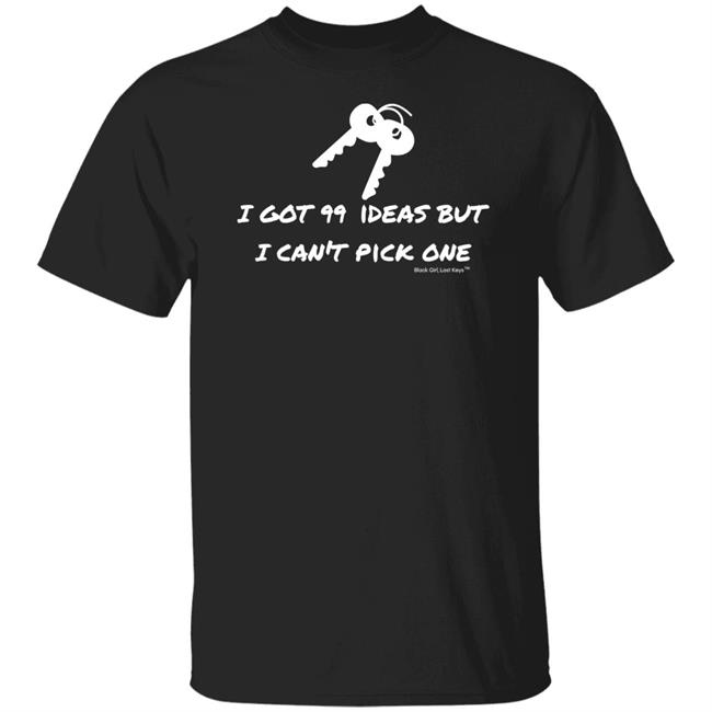 I Got 99 Ideas But I Can't Pick One Shirt 99 Ideas Tee Shirt Blackgirllostkeys Merch