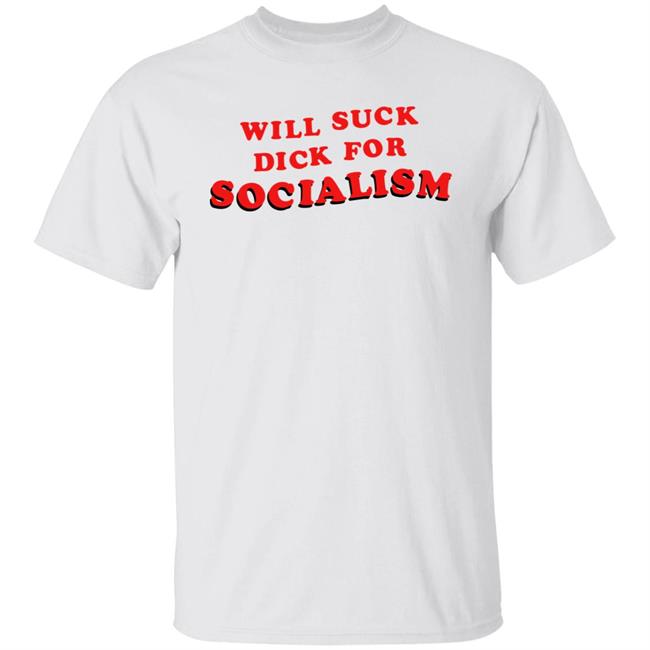 Will Suck Dick For Socialism Shirt Hoodie Sweatshirt