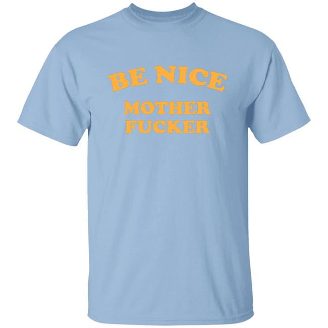 Be Nice Mother Shirt Be Nice Mother Fucker T Shirt Hoodie Sweatshirt