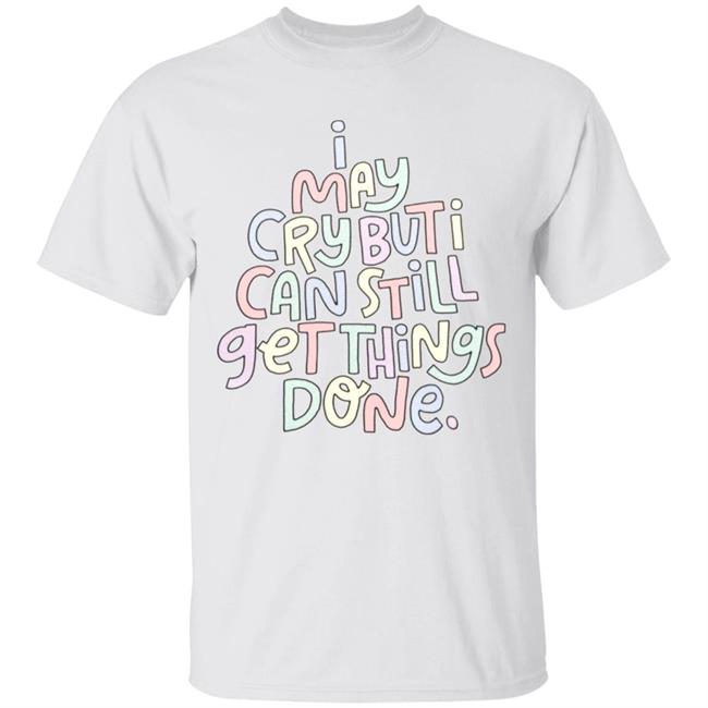 I May Cry But I Can Still Get Things Done SweatShirt Faith I May Cry But I Can Still Get Things Done Shirt Crewneck Sweatshirt Hoodie