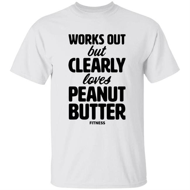 Works Out But Clearly Loves Peanut Butter Fitness Shirt Peanut Butter Shirt Hoodie Sweatshirt