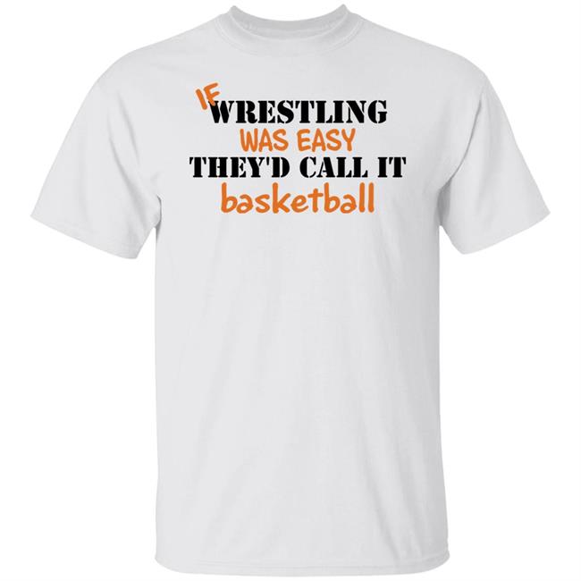 If Wrestling Was Easy They'd Call It Basketball Shirt