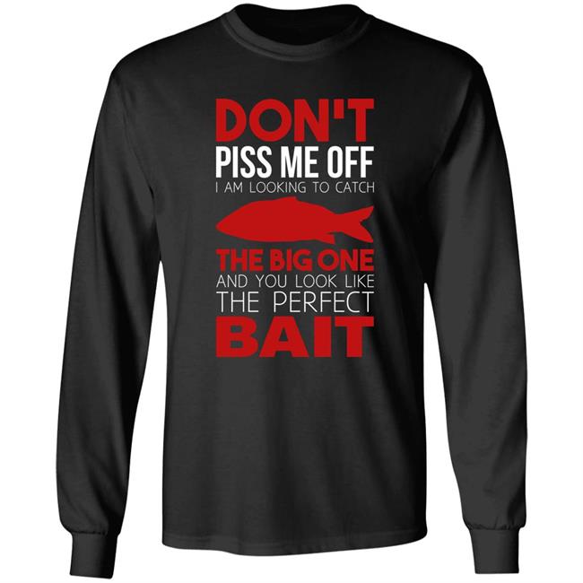 Don't Piss Me Off I'm Looking To Catch The Big One And You Look Like The Perfect Bait Shirt