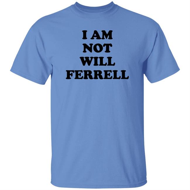 I Am Not Will Ferrell Shirt Hoodie Sweatshirt I Am Not Will Ferrell Shirt Hoodie Sweatshirt