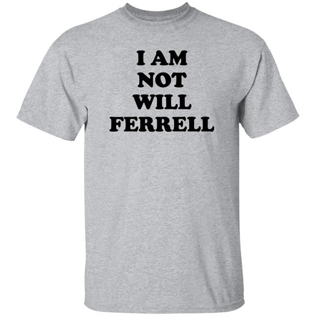 I Am Not Will Ferrell Shirt Hoodie Sweatshirt I Am Not Will Ferrell Shirt Hoodie Sweatshirt