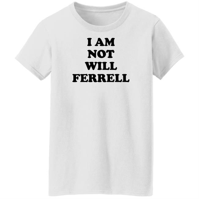 I Am Not Will Ferrell Shirt Hoodie Sweatshirt I Am Not Will Ferrell Shirt Hoodie Sweatshirt