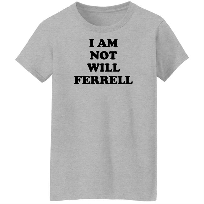 I Am Not Will Ferrell Shirt Hoodie Sweatshirt I Am Not Will Ferrell Shirt Hoodie Sweatshirt