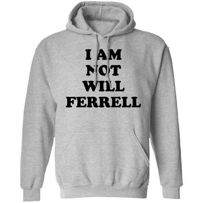 I Am Not Will Ferrell Shirt Hoodie Sweatshirt I Am Not Will Ferrell Shirt Hoodie Sweatshirt