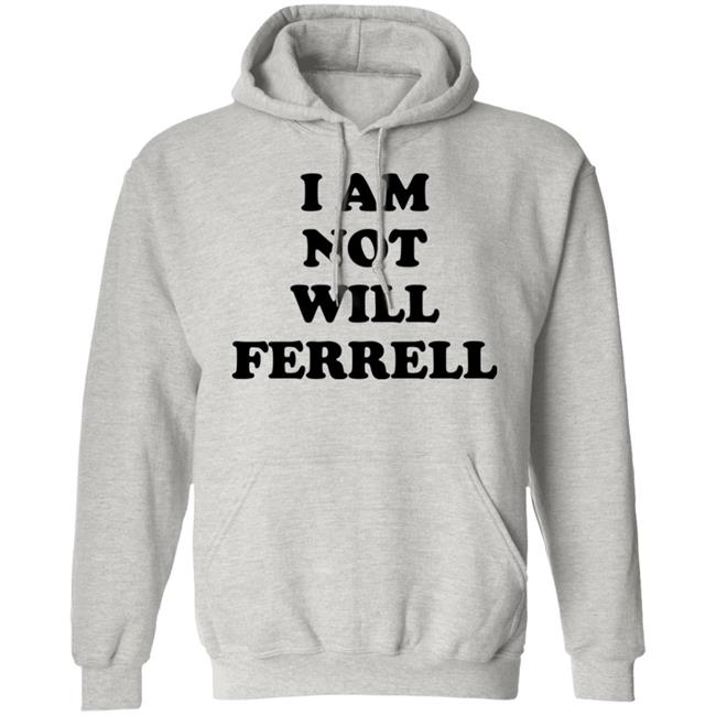 I Am Not Will Ferrell Shirt Hoodie Sweatshirt I Am Not Will Ferrell Shirt Hoodie Sweatshirt