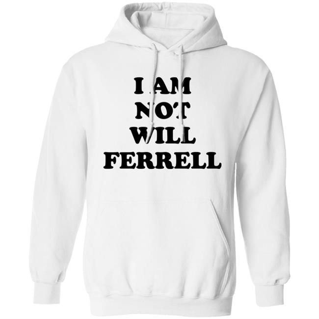 I Am Not Will Ferrell Shirt Hoodie Sweatshirt I Am Not Will Ferrell Shirt Hoodie Sweatshirt