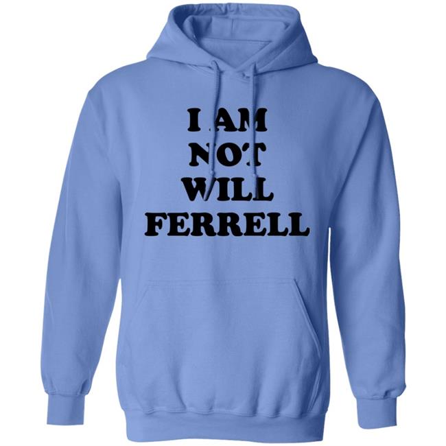 I Am Not Will Ferrell Shirt Hoodie Sweatshirt I Am Not Will Ferrell Shirt Hoodie Sweatshirt