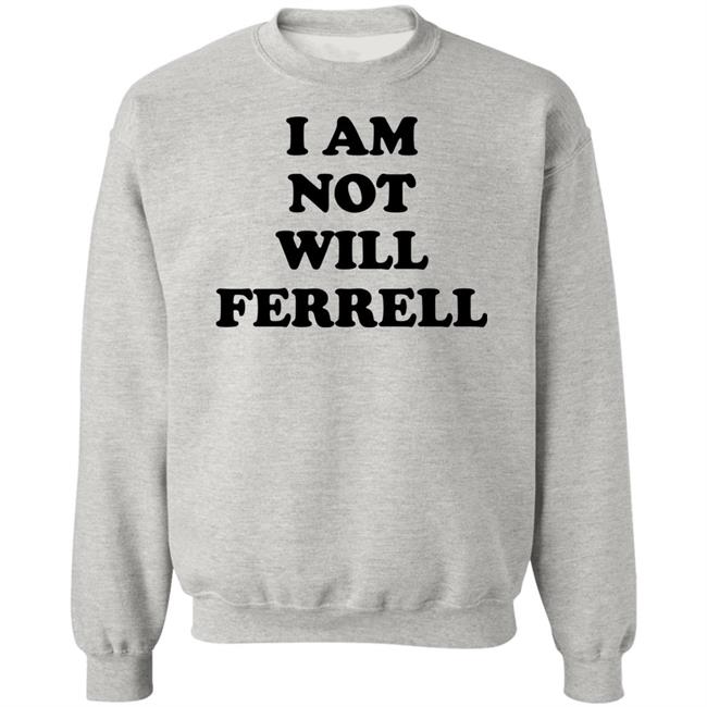 I Am Not Will Ferrell Shirt Hoodie Sweatshirt I Am Not Will Ferrell Shirt Hoodie Sweatshirt