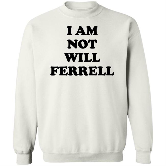 I Am Not Will Ferrell Shirt Hoodie Sweatshirt I Am Not Will Ferrell Shirt Hoodie Sweatshirt