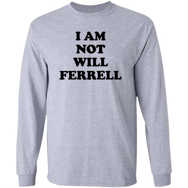 I Am Not Will Ferrell Shirt Hoodie Sweatshirt I Am Not Will Ferrell Shirt Hoodie Sweatshirt