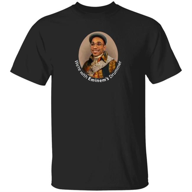 We're With Eminem's Drummer Shirt Hoodie Sweatshirt