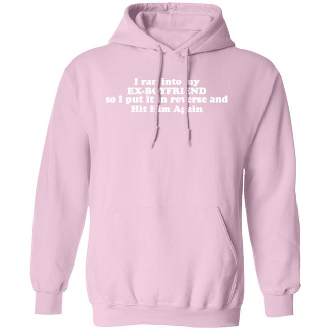I Ran Into My Ex-Boyfriend So I Put It In Reverse And Hit Him Again Shirt I Ran Into My Ex-Boyfriend So I Put It In Reverse And Hit Him Again Shirt