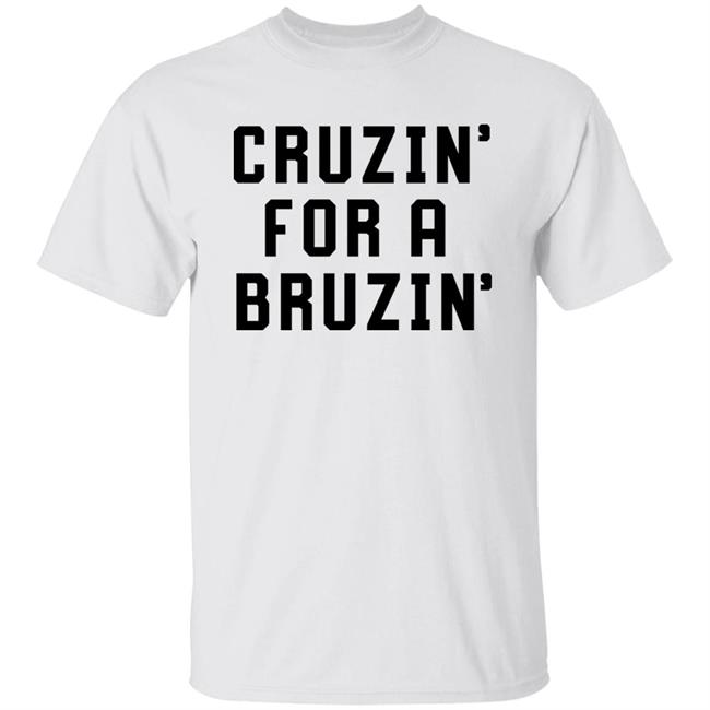 Cruzin' For A Bruzin' Tee Shirt Cruzin For A Bruzin Shirt Hoodie Sweatshirt