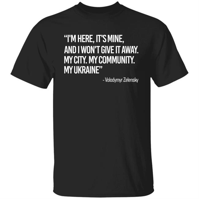Zelensky I'm Here, It's Mine, And I Won't Give It Away. My City. My Community. My Ukraine T Shirt