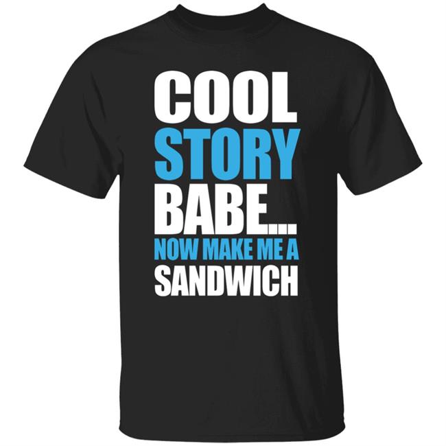 Carter Hambley Cool Story Babe Now Make Me A Sandwich Shirt Hoodie Sweatshirt