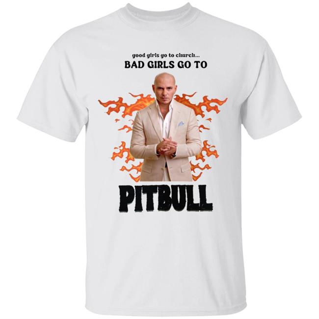 Good Girl Go To Church Bad Girls Go To Pitbull Shirt Buggirl200 Bad Girls Go To Pitbull Rapper Shirt Hoodie Sweatshirt