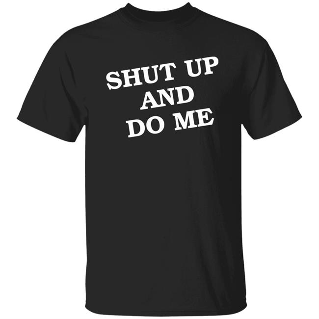 Shut Up And Do Me Shirt Hoodie Sweatshirt