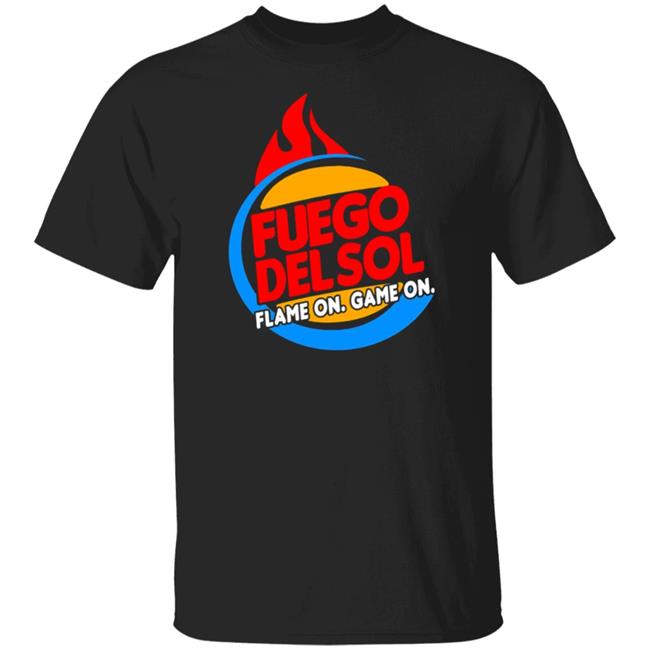 Fuego Delsol Dlame On Game On Shirt Fuego Del So Flame Broiled Fuego Shirt Hoodie sweatshirt