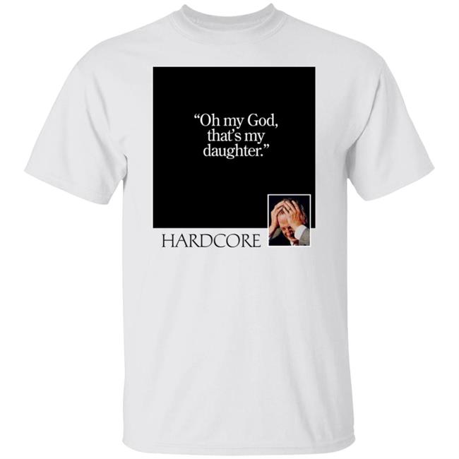 Oh My God That's My Daughter Hardcore Shirt The Gay Chingy