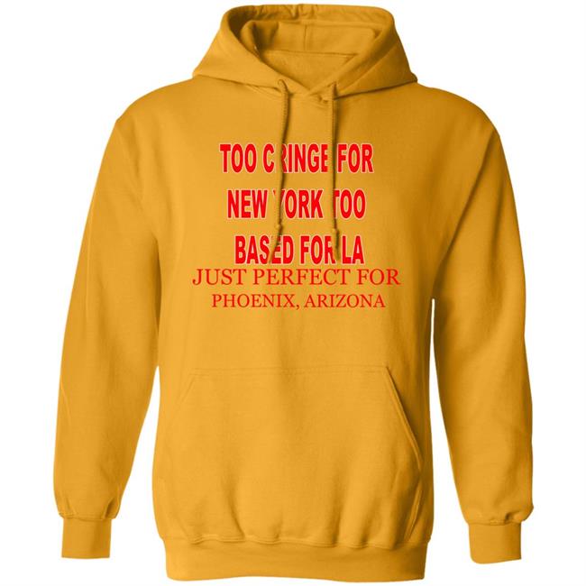 Too Cringe For New York Too Based For La Just Perfect For Phoenix Arizona Hoodie C0wgirlonline