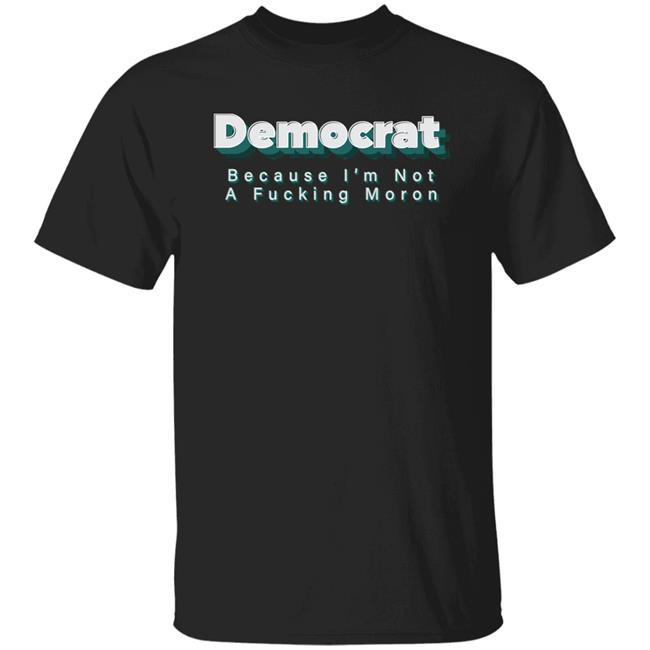 Demcrat Because I'm Not A Fucking Moron Shirt Amy Demcrat Because I'm Not A Fucking Moron Shirt Hoodie sweatshirt