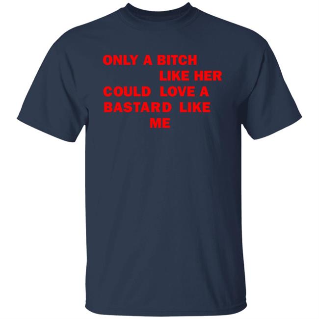 Only A Bitch Like Her Could Love A Bastard Like Me Shirt Allbertonedu