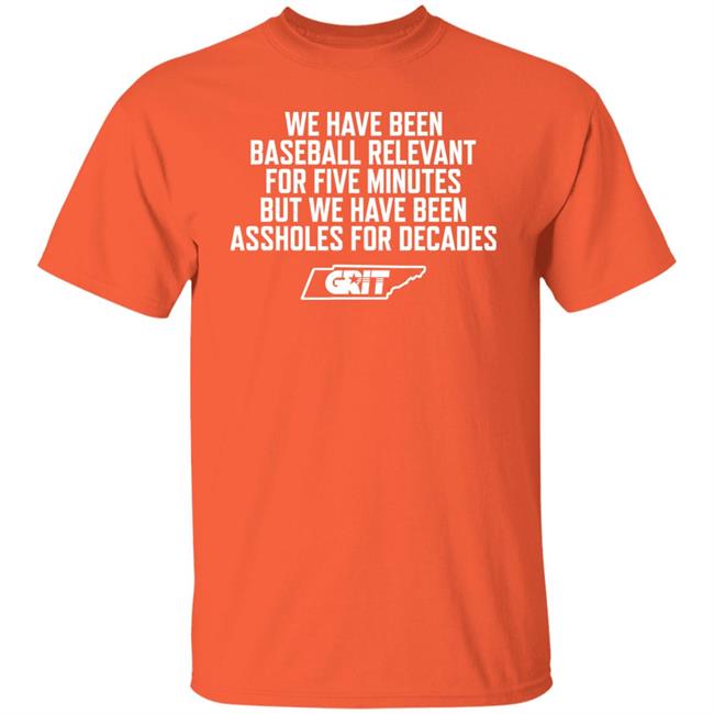 We Have Been Baseball Relevant For Five Minutes But We Have Been Assholes For Decades Shirt Tennessee Grit Baseball