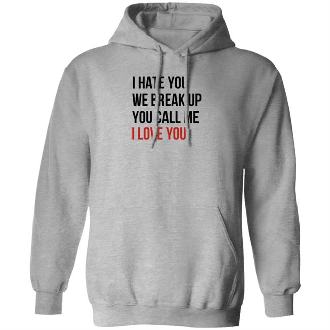I Hate You We Break Up You Call Me I Love You Shirt