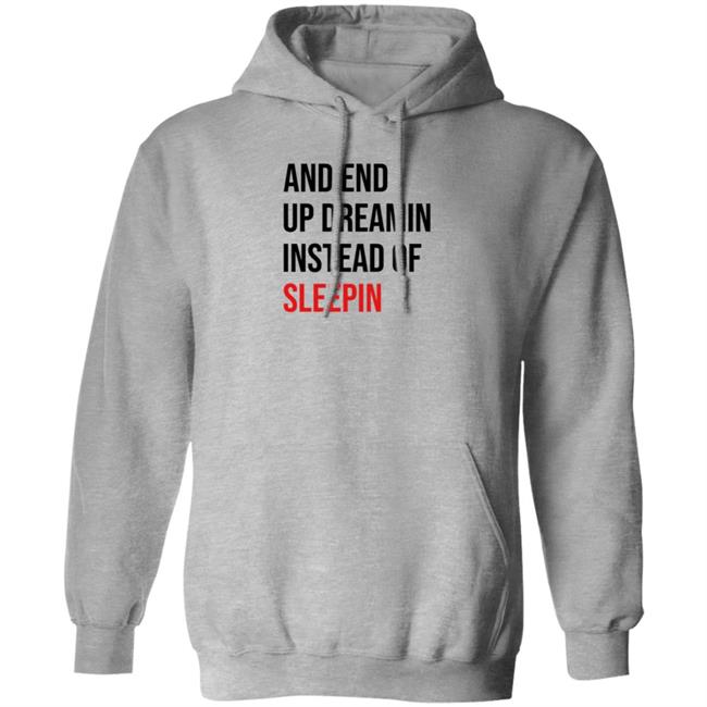 And End Up Dreamin Instead Of Sleeping Shirt