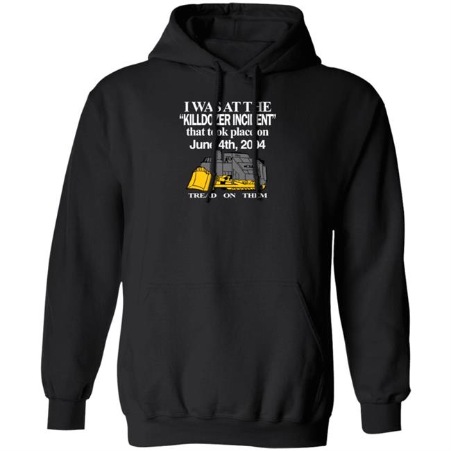 I Was At The Killdozer Incident That Took Place On June 4Th 2004 Tread On Them Shirt