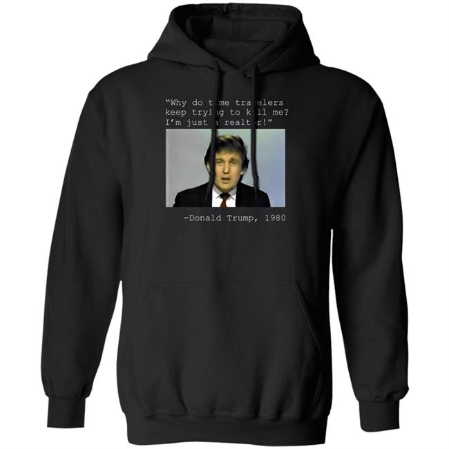 Donald Trump 1980 Why Do Time Travelers Keep Trying To Kill Me I'm Just A Realtor Shirt