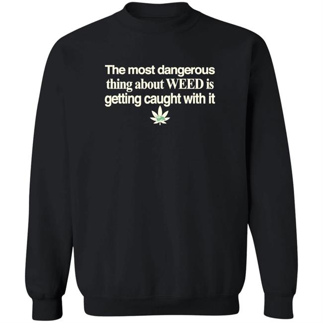 The Most Dangerous Thing About Weed Is Getting Caught With It Shirt The Most Dangerous Thing About Weed Is Getting Caught With It Shirt