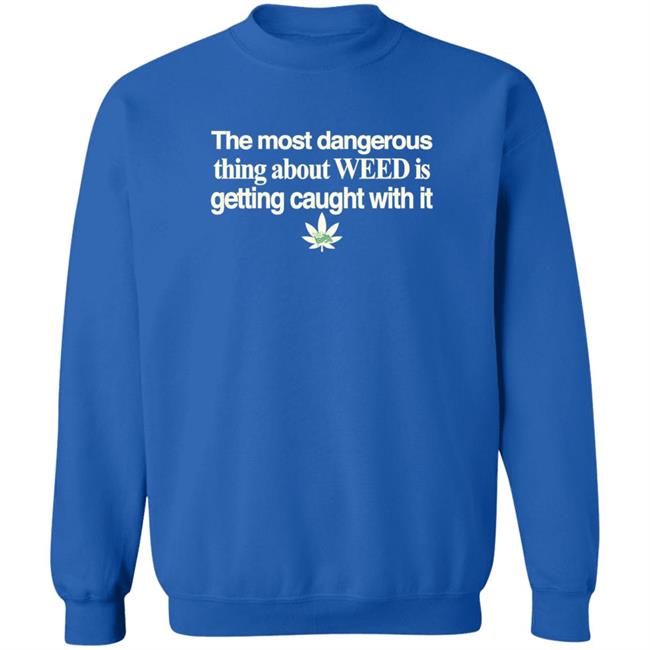 The Most Dangerous Thing About Weed Is Getting Caught With It Shirt The Most Dangerous Thing About Weed Is Getting Caught With It Shirt