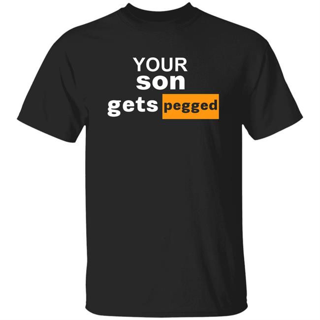 Your Son Gets Pegged Shirt Cock N Balls Your Son Gets Pegged Shirt Hoodie Sweatshirt