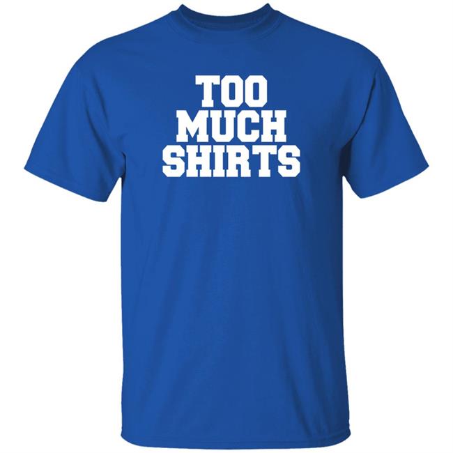 Too Much Shirts Shirt Too Much Shirts Shirt