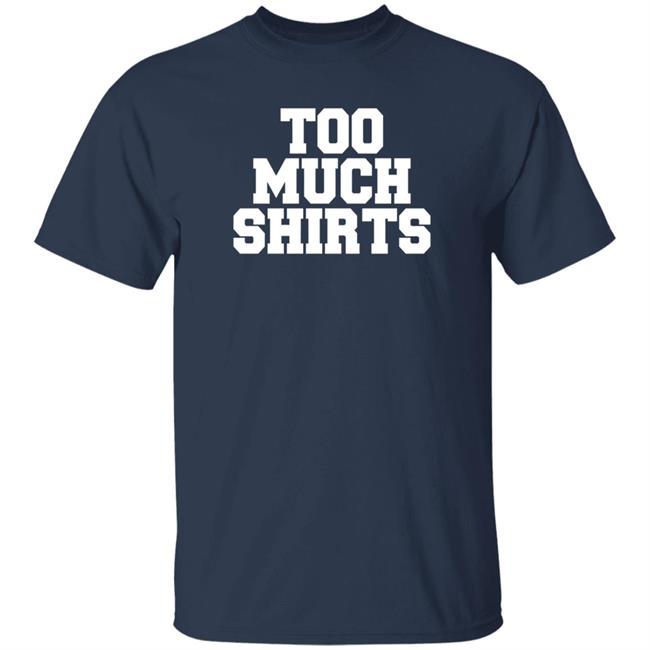 Too Much Shirts Shirt Too Much Shirts Shirt