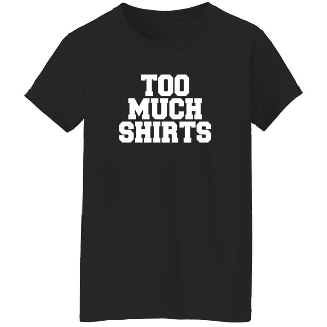 Too Much Shirts Shirt Too Much Shirts Shirt