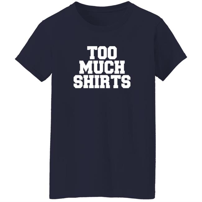 Too Much Shirts Shirt Too Much Shirts Shirt